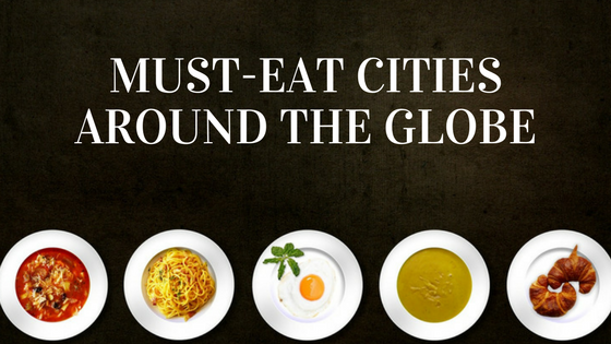 Must-Eat Cities Around the Globe